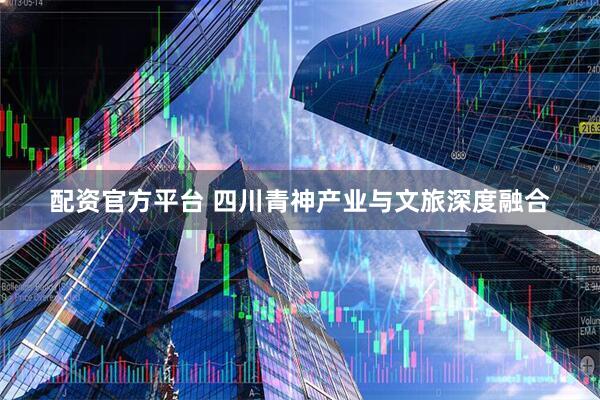 配资官方平台 四川青神产业与文旅深度融合
