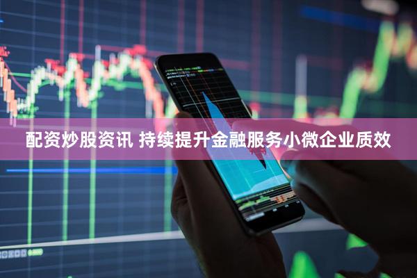 配资炒股资讯 持续提升金融服务小微企业质效