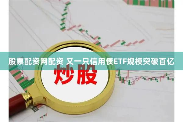 股票配资网配资 又一只信用债ETF规模突破百亿