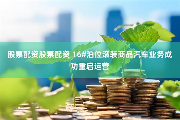 股票配资股票配资 16#泊位滚装商品汽车业务成功重启运营