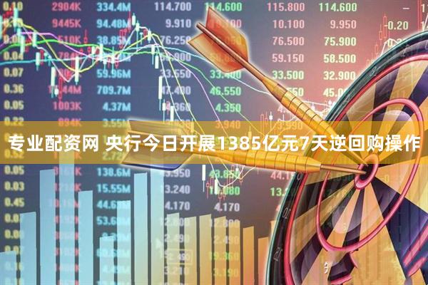 专业配资网 央行今日开展1385亿元7天逆回购操作
