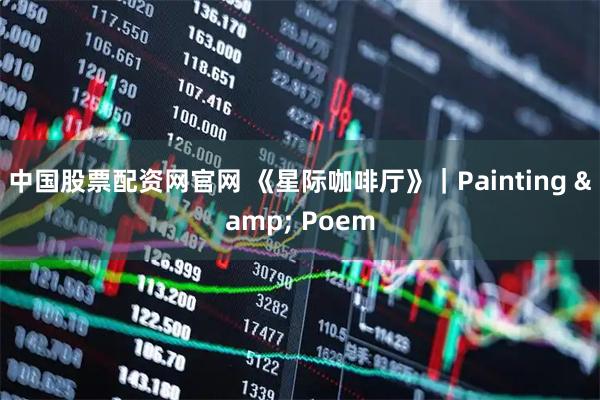 中国股票配资网官网 《星际咖啡厅》|Painting & Poem