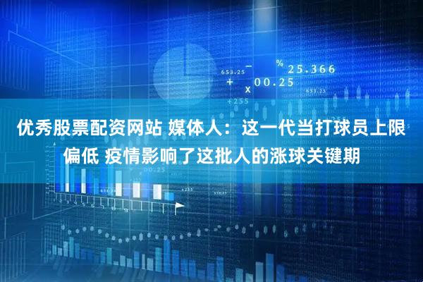 优秀股票配资网站 媒体人：这一代当打球员上限偏低 疫情影响了这批人的涨球关键期